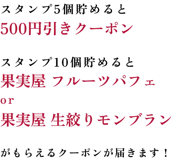 スタンプ5個貯めると500円引きクーポン　スタンプ10個貯めると果実屋 フルーツパフェor果実屋 生絞りモンブランがもらえるクーポンが届きます！
